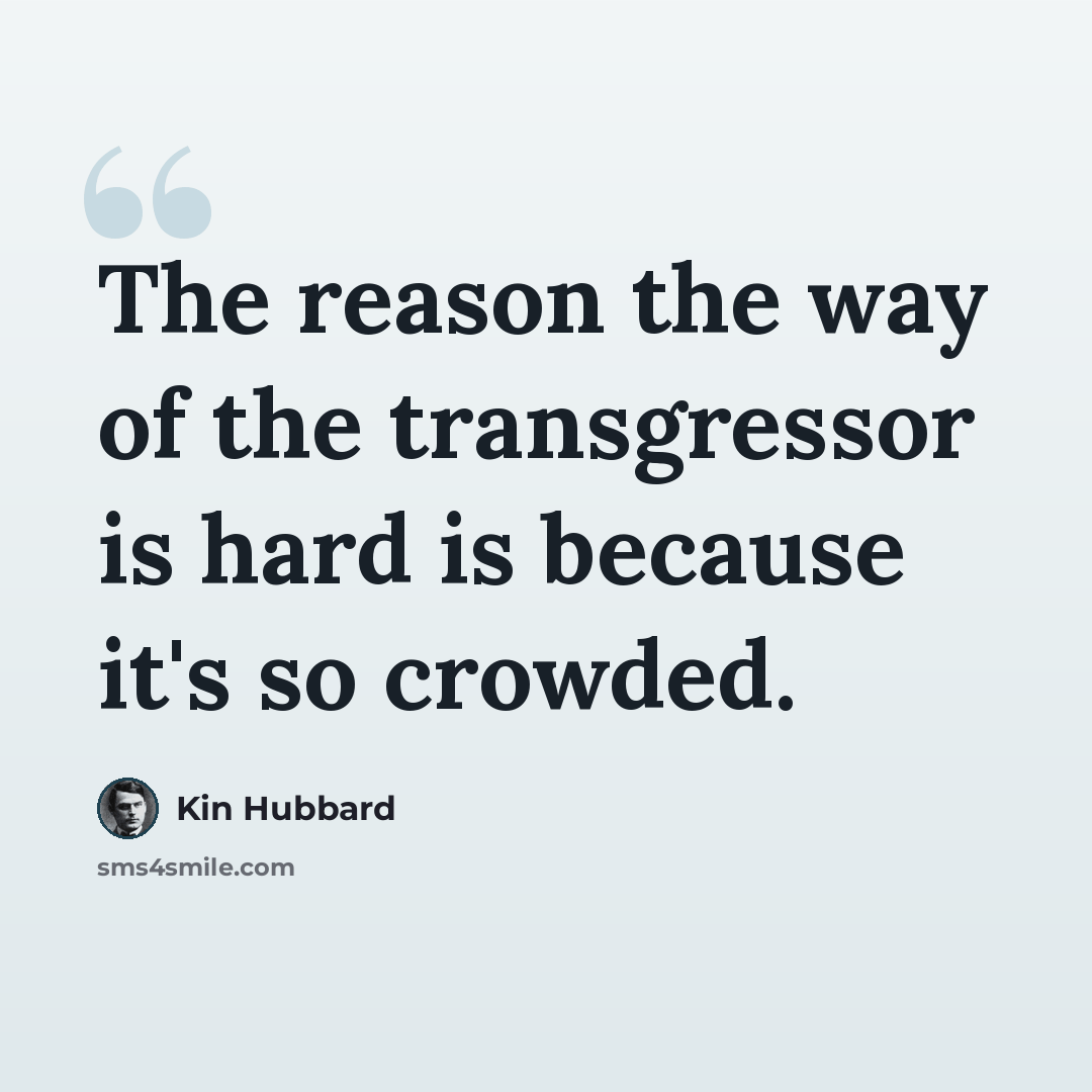 “The reason the way of the transgressor is hard is because it's so crowded.” quote by Kin Hubbard