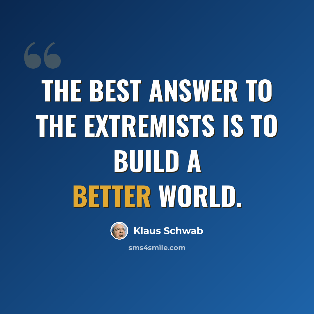“The best answer to the extremists is to build a better world.” quote by Klaus Schwab