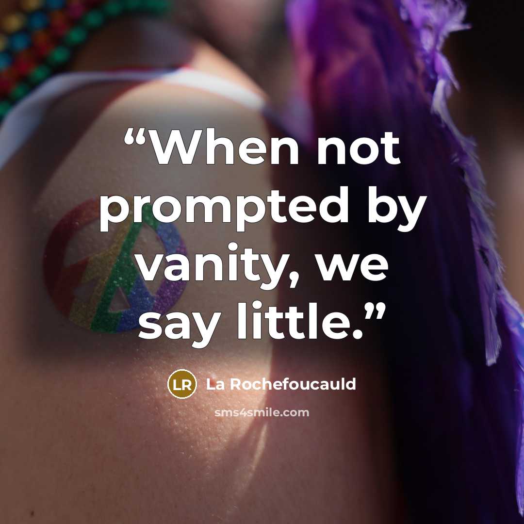 “When not prompted by vanity, we say little.” quote by La Rochefoucauld