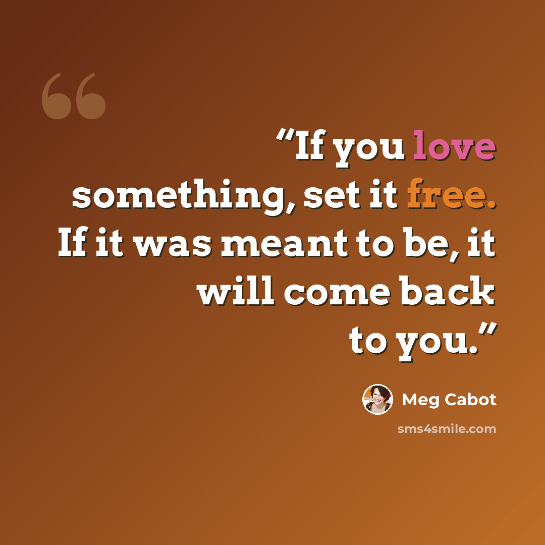 “If you love something, set it free. If it was meant to be, it will come back to you.” quote by Meg Cabot