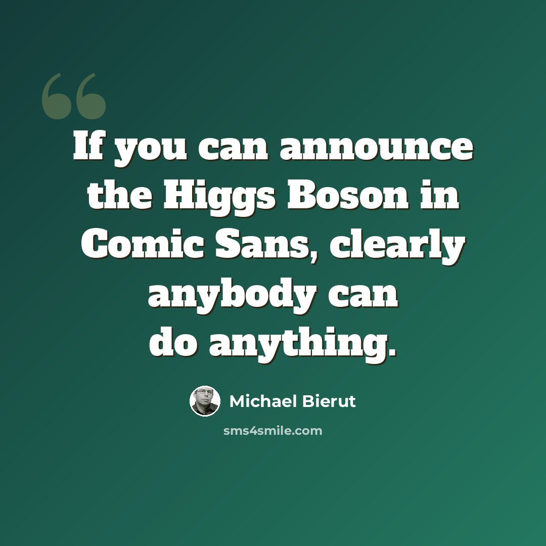 “If you can announce the Higgs Boson in Comic Sans, clearly anybody can do anything.” quote by Michael Bierut