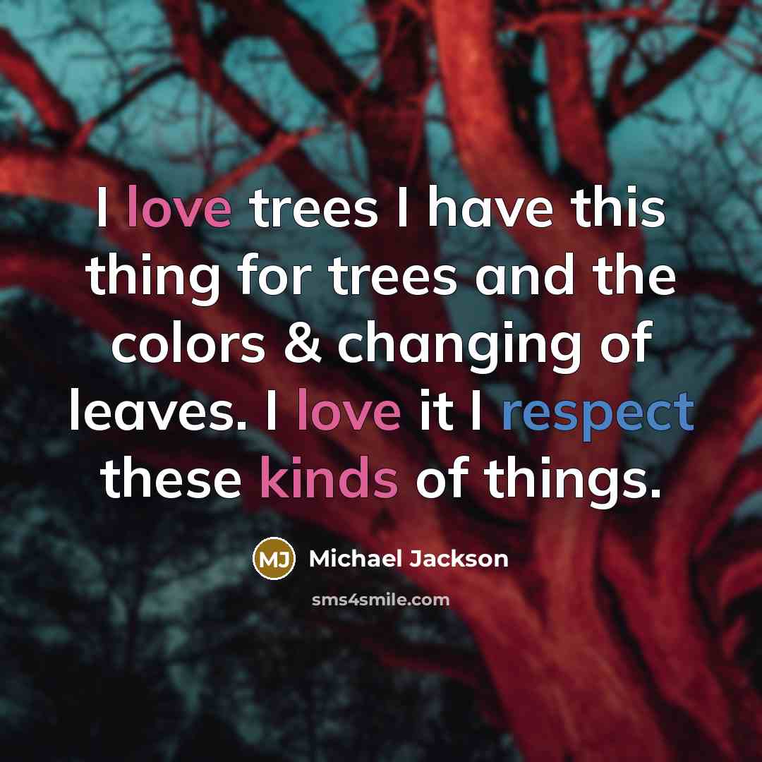 “I love trees I have this thing for trees and the colors & changing of leaves. I love it I respect these kinds of things.” quote by Michael Jackson