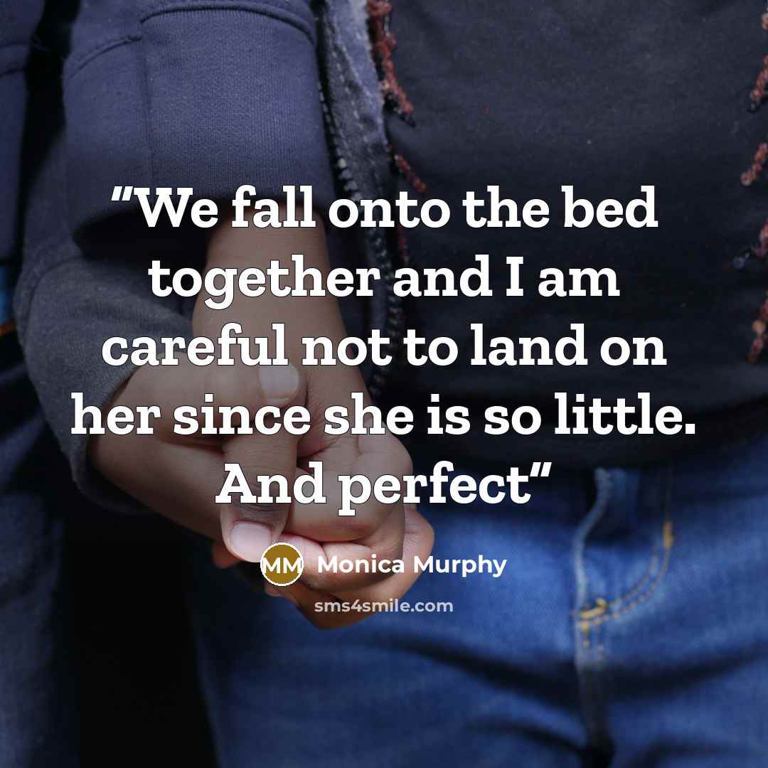 “We fall onto the bed together and I am careful not to land on her since she is so little. And perfect” quote by Monica Murphy