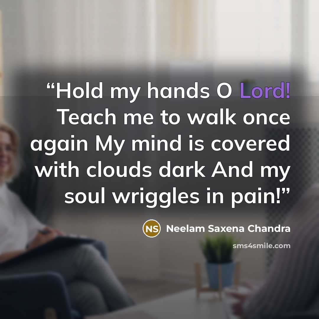 “Hold my hands O Lord! Teach me to walk once again My mind is covered with clouds dark And my soul wriggles in pain!” quote by Neelam Saxena Chandra