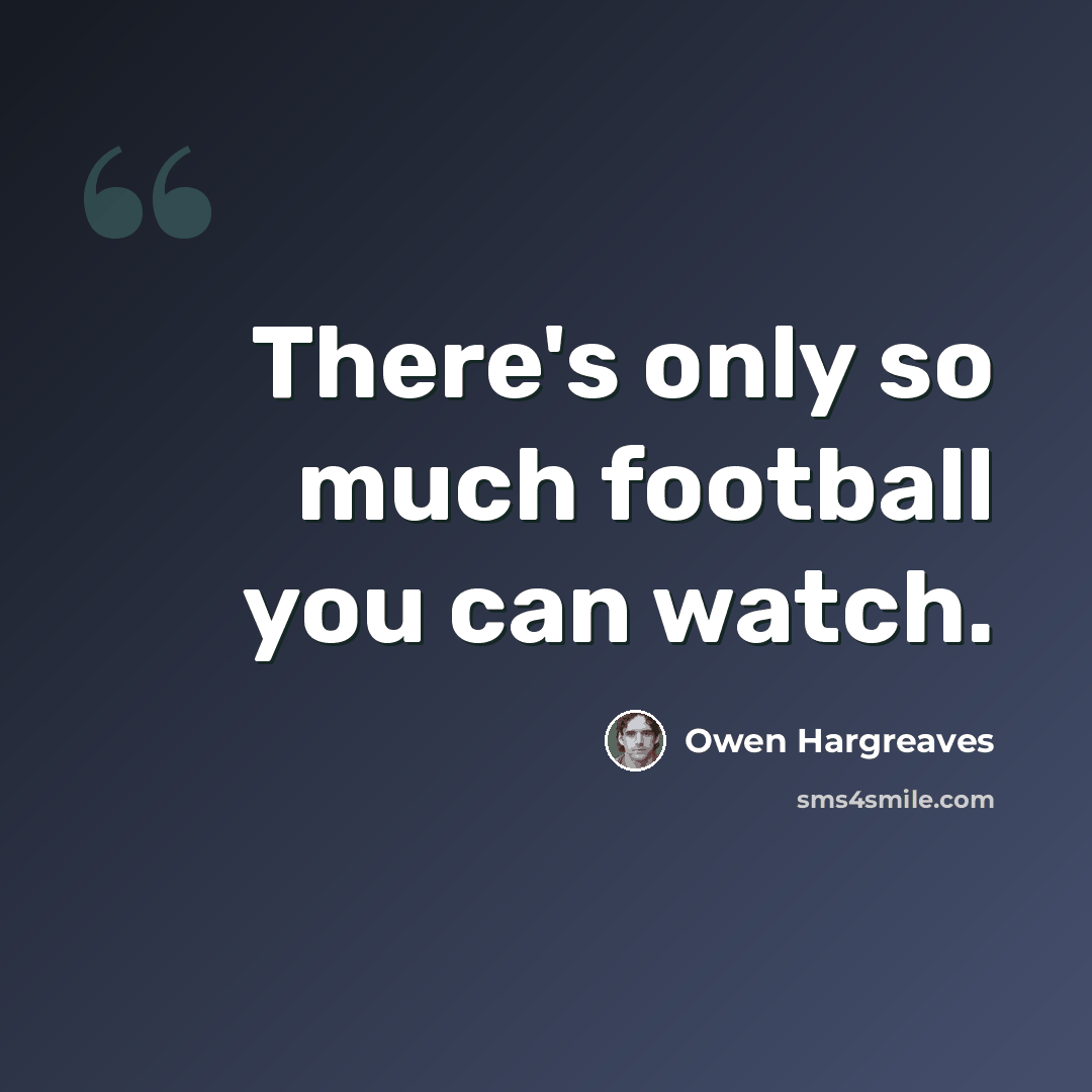 “There's only so much football you can watch.” quote by Owen Hargreaves