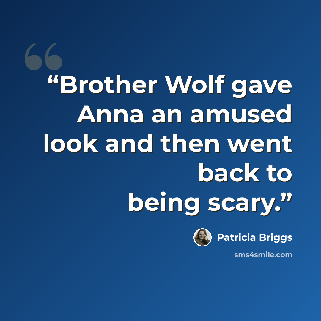 “Brother Wolf gave Anna an amused look and then went back to being scary.” quote by Patricia Briggs