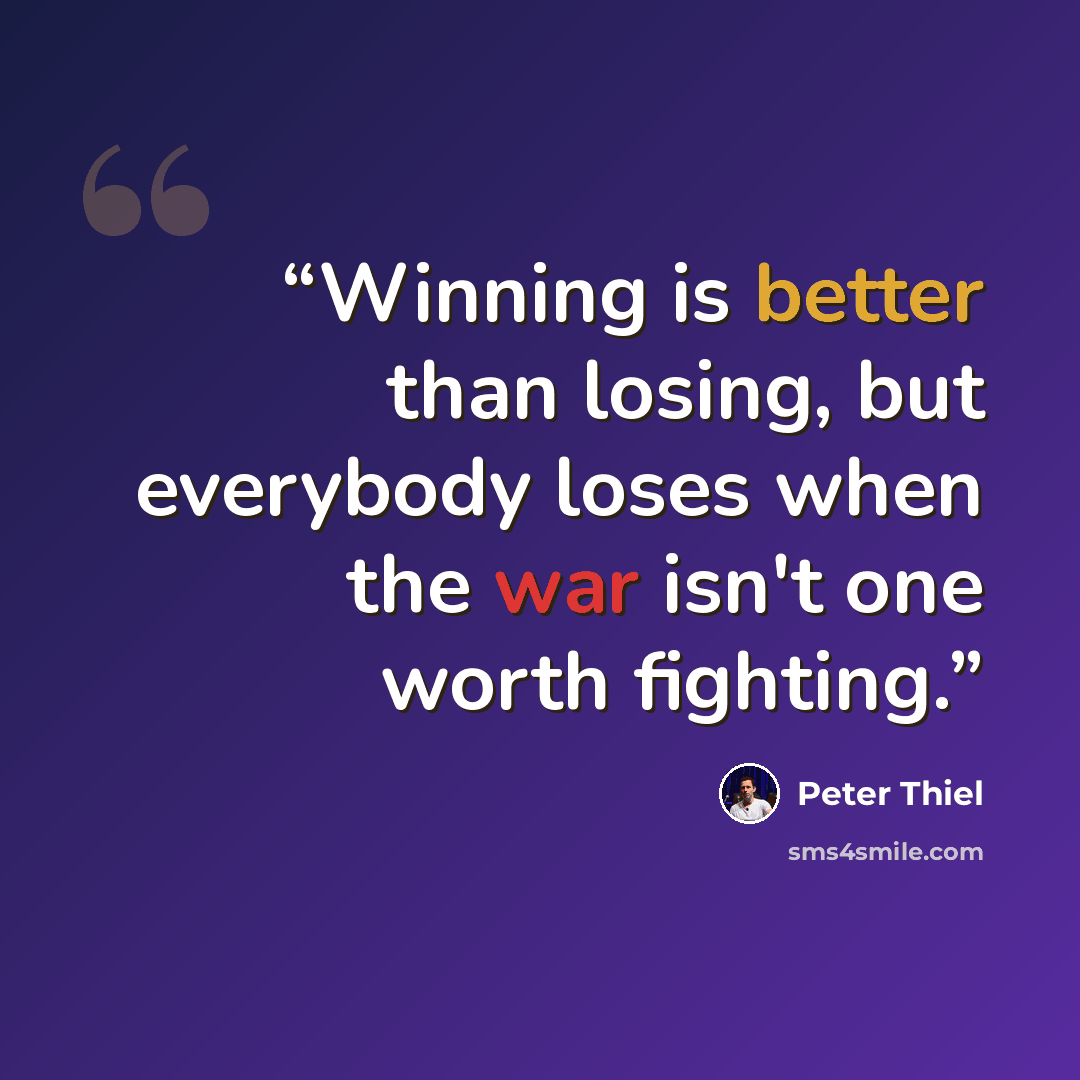 “Winning is better than losing, but everybody loses when the war isn't one worth fighting.” quote by Peter Thiel