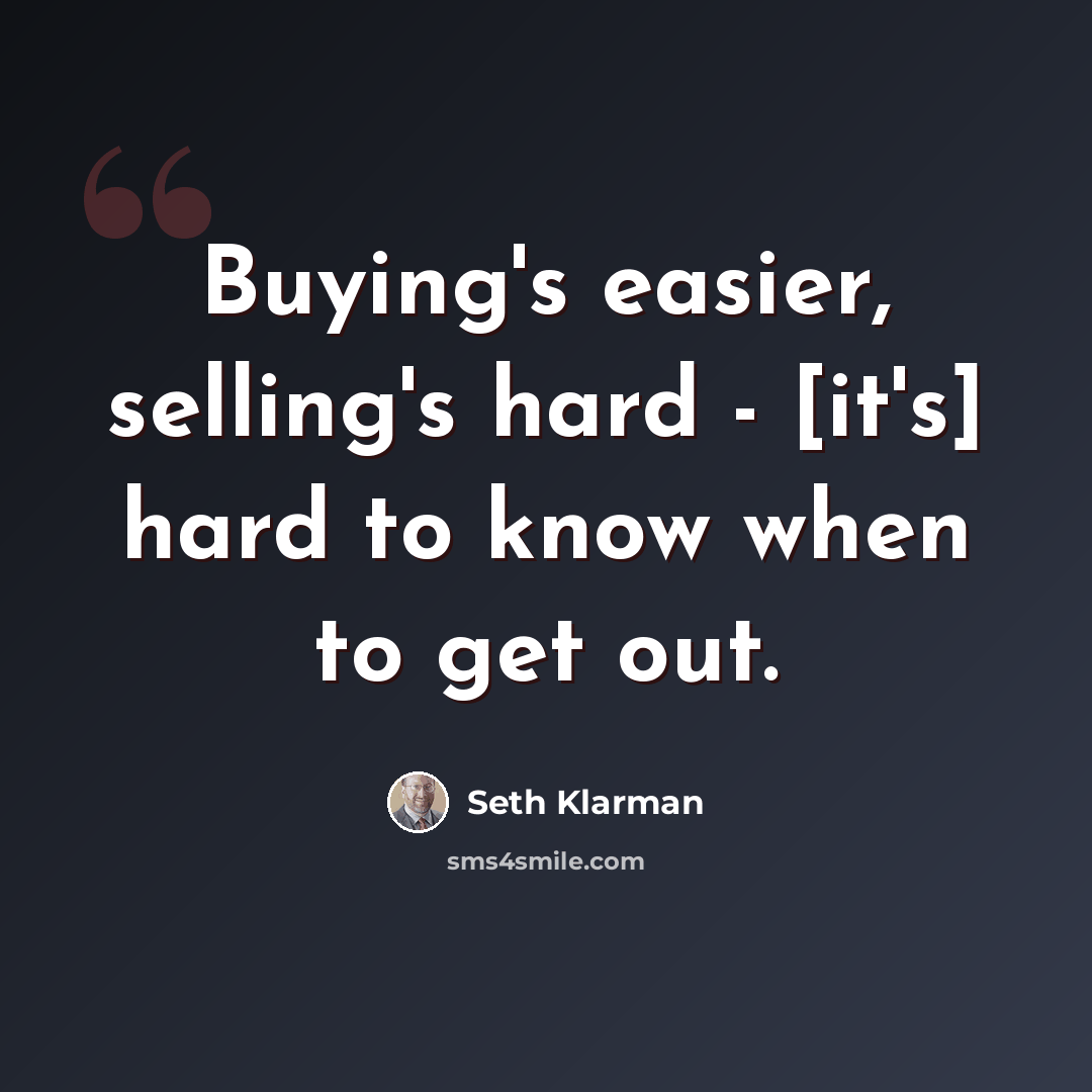 “Buying's easier, selling's hard - [it's] hard to know when to get out.” quote by Seth Klarman