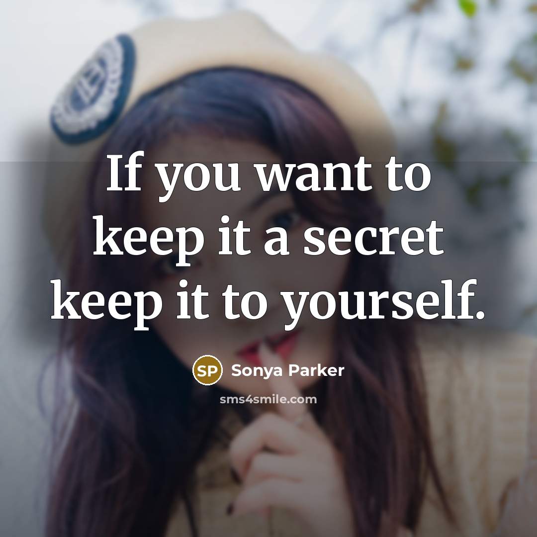 “If you want to keep it a secret keep it to yourself.” quote by SONYA PARKER