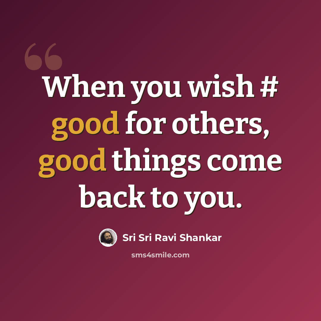 “When you wish # good for others, good things come back to you.” quote by Sri Sri Ravi Shankar