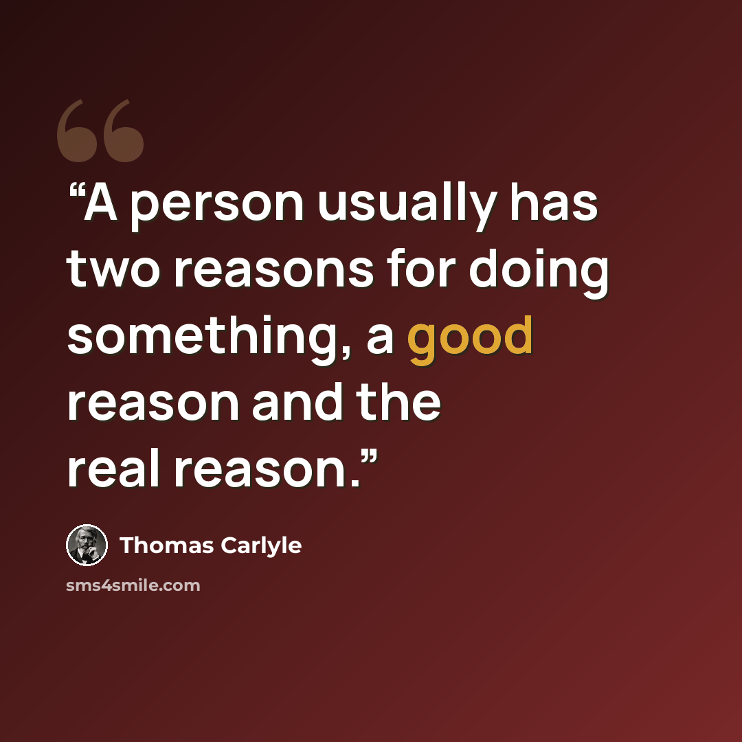 “A person usually has two reasons for doing something, a good reason and the real reason.” quote by Thomas Carlyle