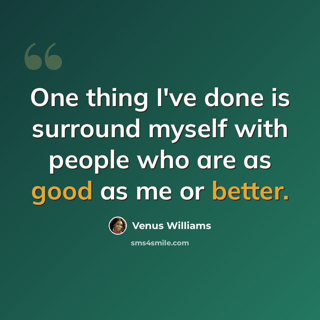 “One thing I've done is surround myself with people who are as good as me or better.” quote by Venus Williams