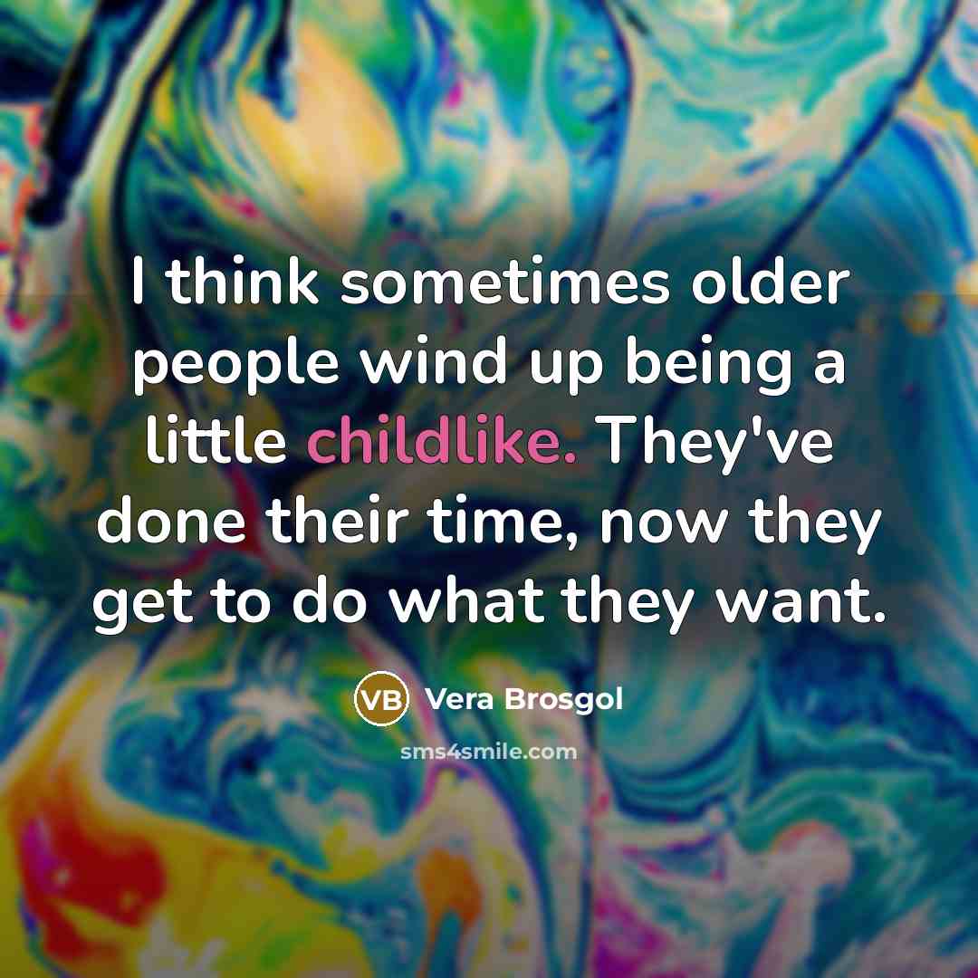 “I think sometimes older people wind up being a little childlike. They've done their time, now they get to do what they want.” quote by Vera Brosgol