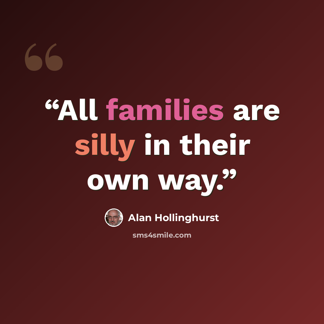 “All families are silly in their own way.” quote by Alan Hollinghurst