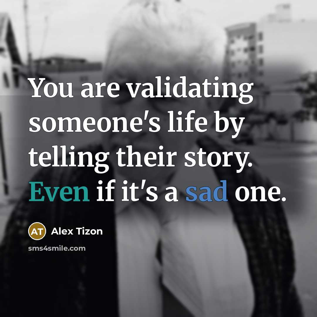 “You are validating someone's life by telling their story. Even if it's a sad one.” quote by Alex Tizon