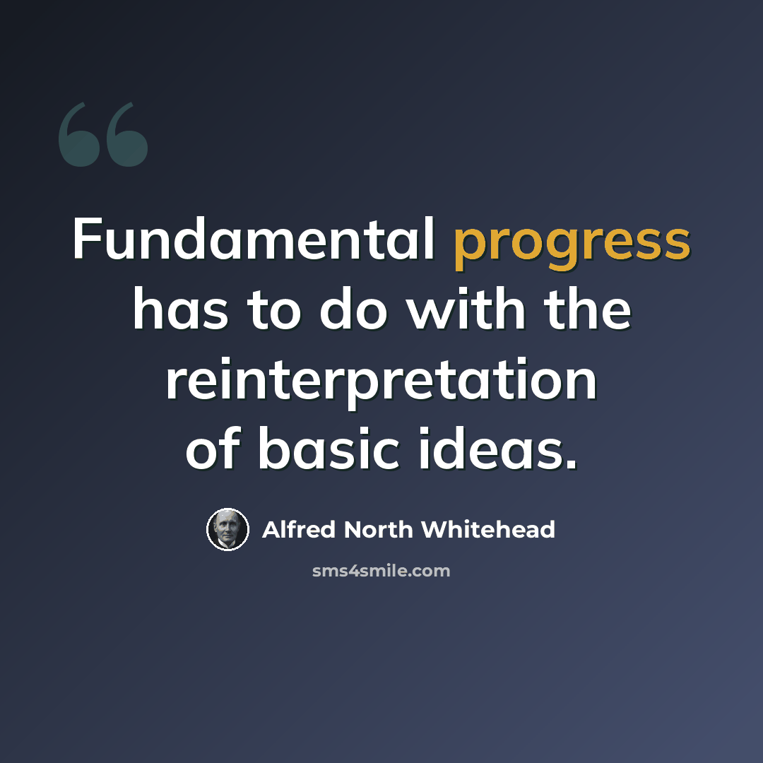 “Fundamental progress has to do with the reinterpretation of basic ideas.” quote by Alfred North Whitehead