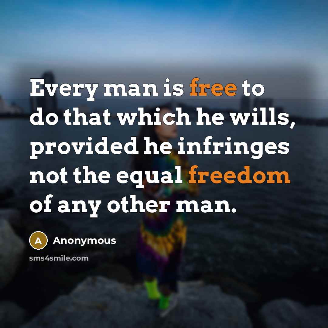 “Every man is free to do that which he wills, provided he infringes not the equal freedom of any other man.” quote by Anonymous