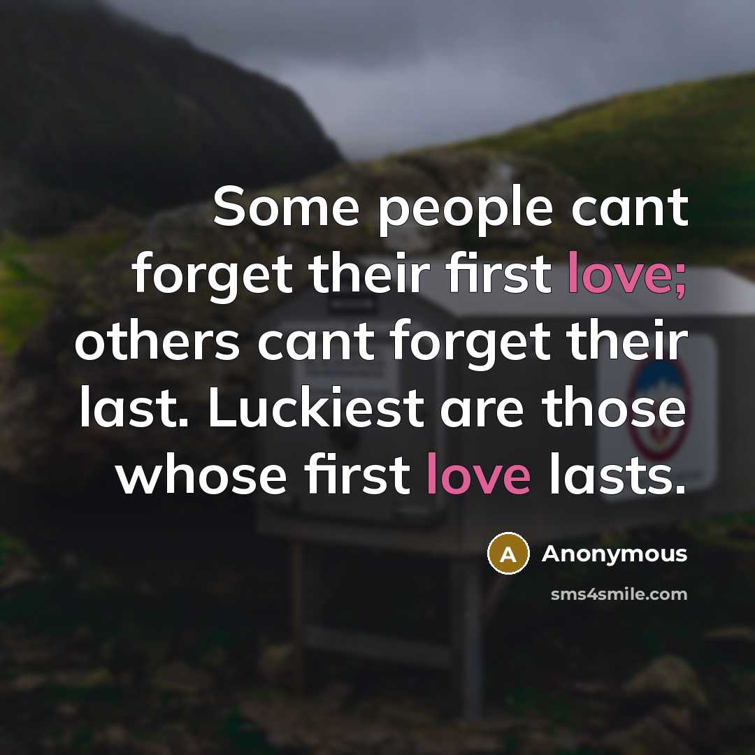 “Some people cant forget their first love; others cant forget their last. Luckiest are those whose first love lasts.” quote by Anonymous