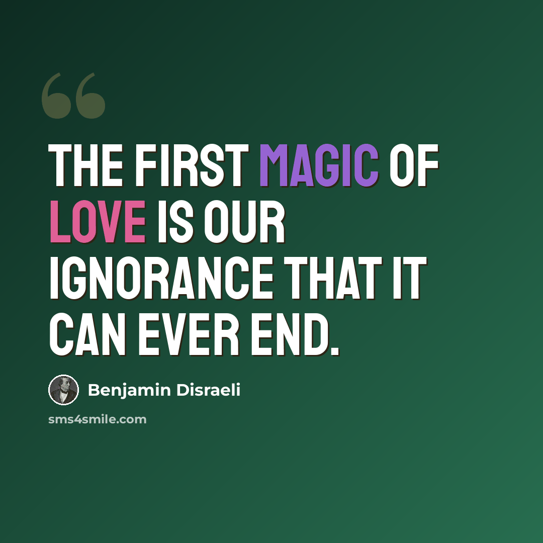 “The first magic of love is our ignorance that it can ever end.” quote by Benjamin Disraeli