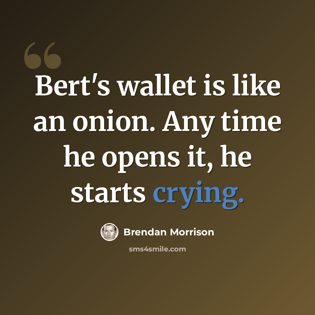 “Bert's wallet is like an onion. Any time he opens it, he starts crying.” quote by Brendan Morrison