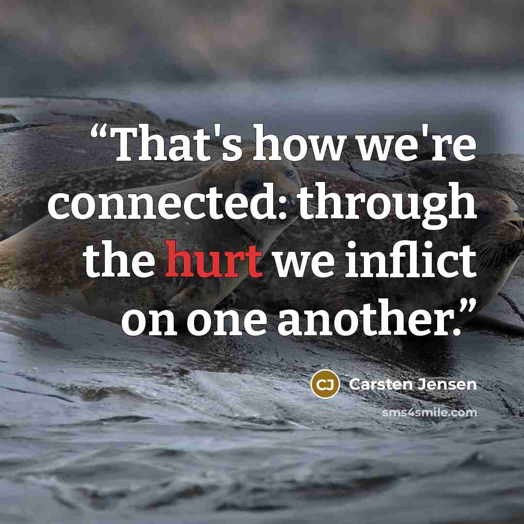 “That's how we're connected: through the hurt we inflict on one another.” quote by Carsten Jensen