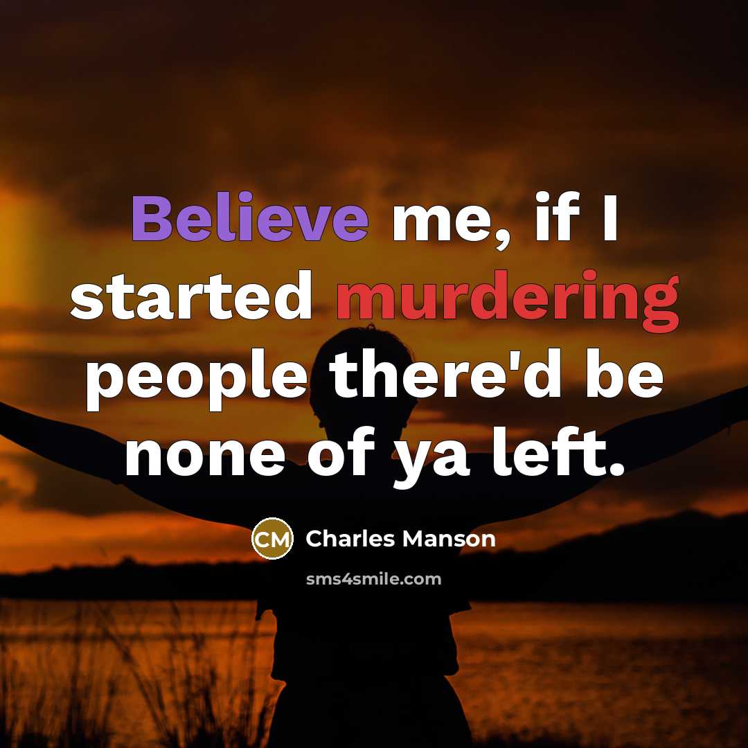 “Believe me, if I started murdering people there'd be none of ya left.” quote by Charles Manson