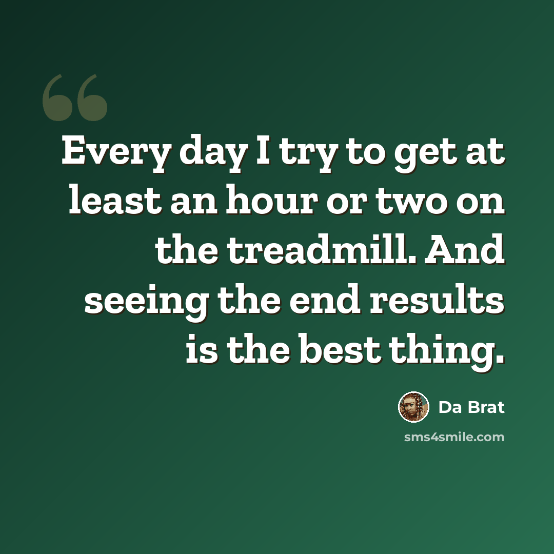 “Every day I try to get at least an hour or two on the treadmill. And seeing the end results is the best thing.” quote by Da Brat