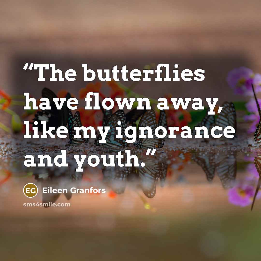 “The butterflies have flown away, like my ignorance and youth.” quote by Eileen Granfors