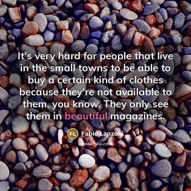 “It's very hard for people that live in the small towns to be able to buy a certain kind of clothes because they're not available to them, you know. They only see them in beautiful magazines.” quote by Fabio Lanzoni