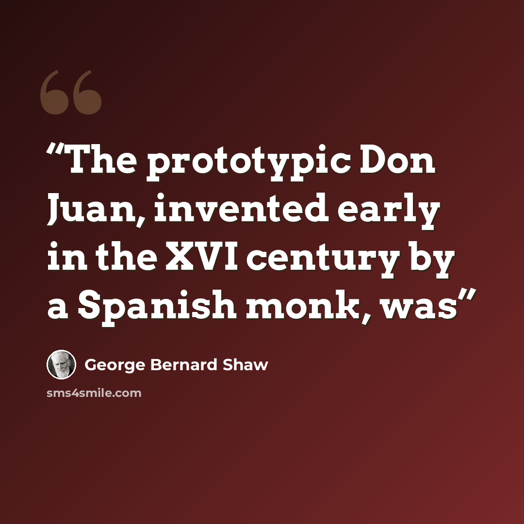 “The prototypic Don Juan, invented early in the XVI century by a Spanish monk, was” quote by George Bernard Shaw