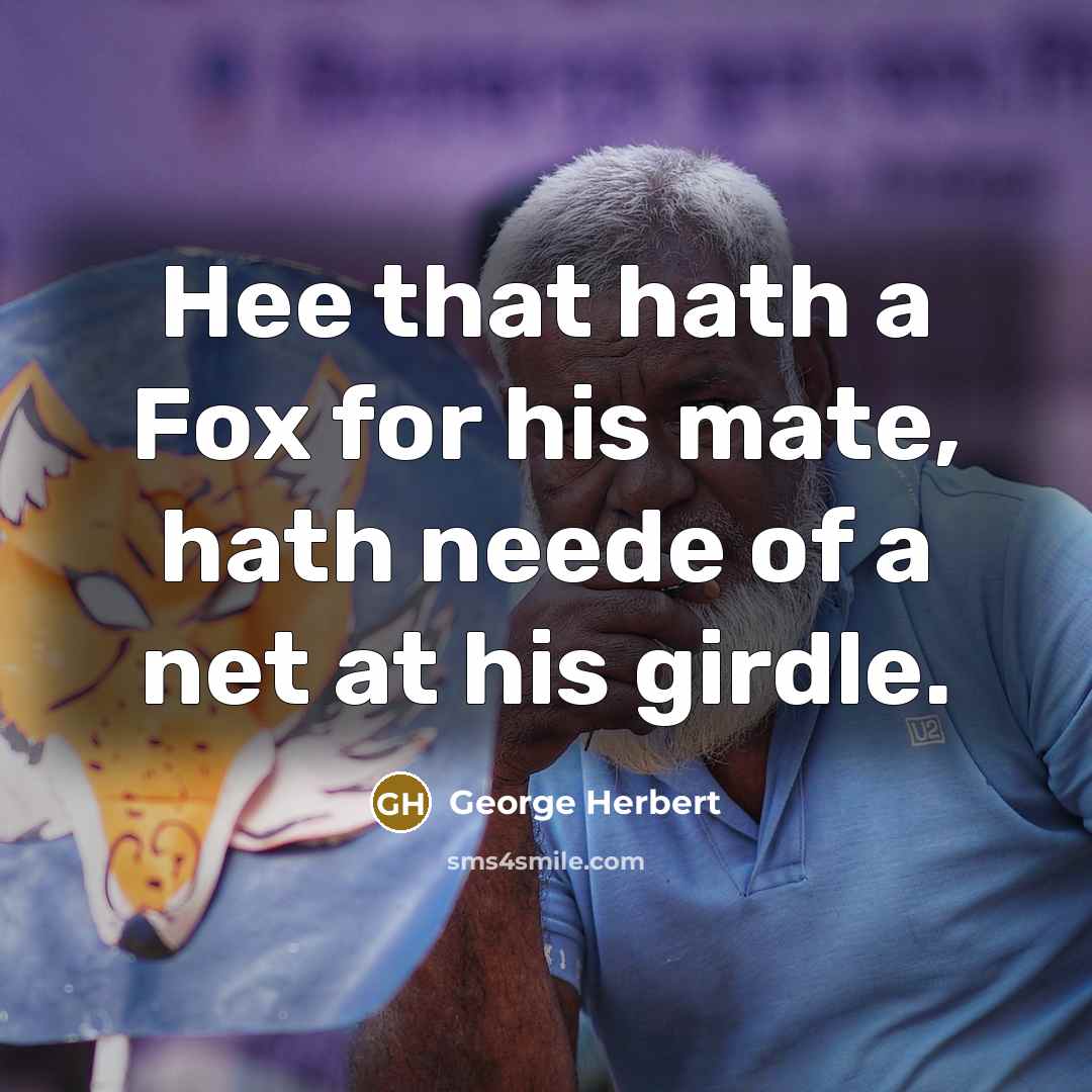 “Hee that hath a Fox for his mate, hath neede of a net at his girdle.” quote by George Herbert