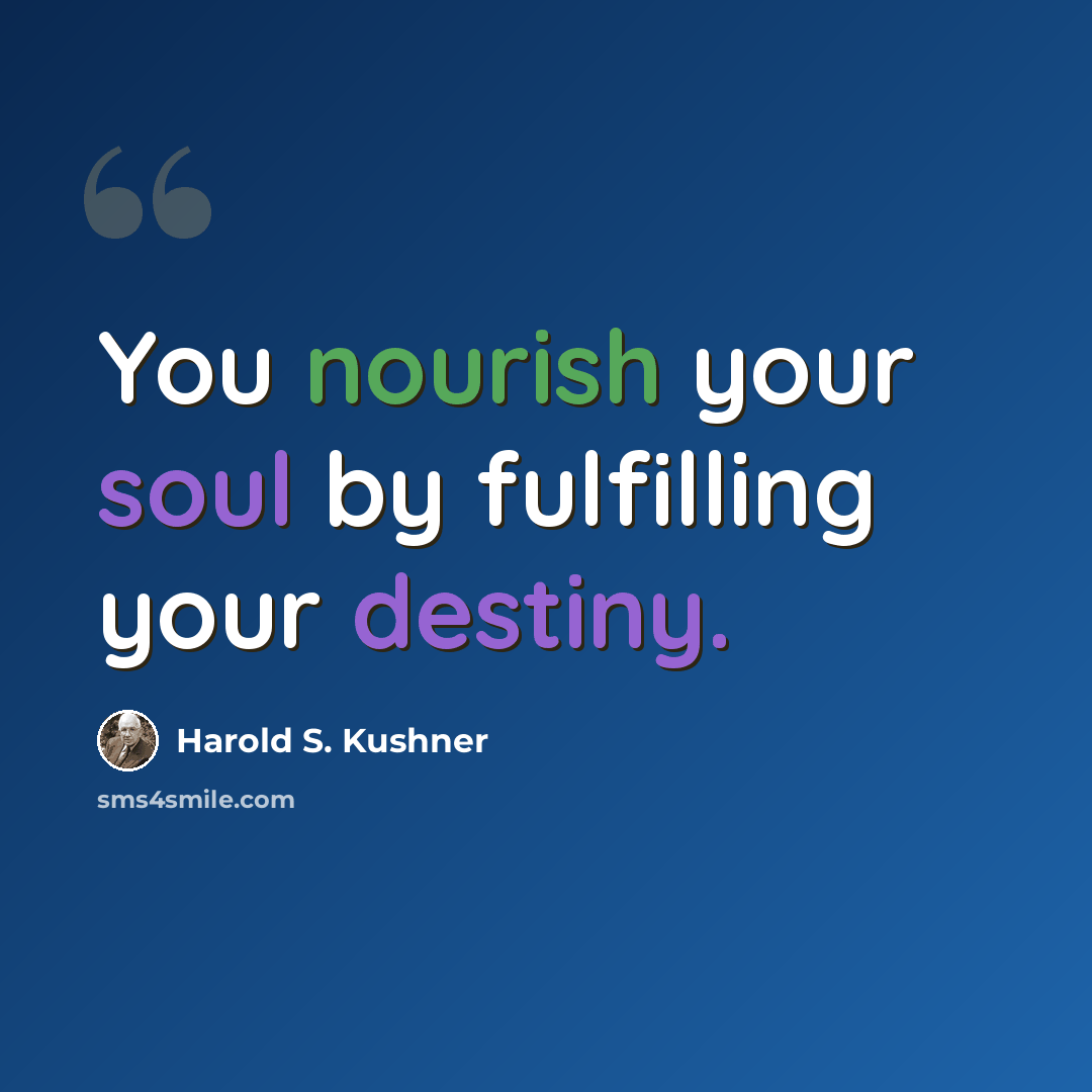 “You nourish your soul by fulfilling your destiny.” quote by Harold S. Kushner