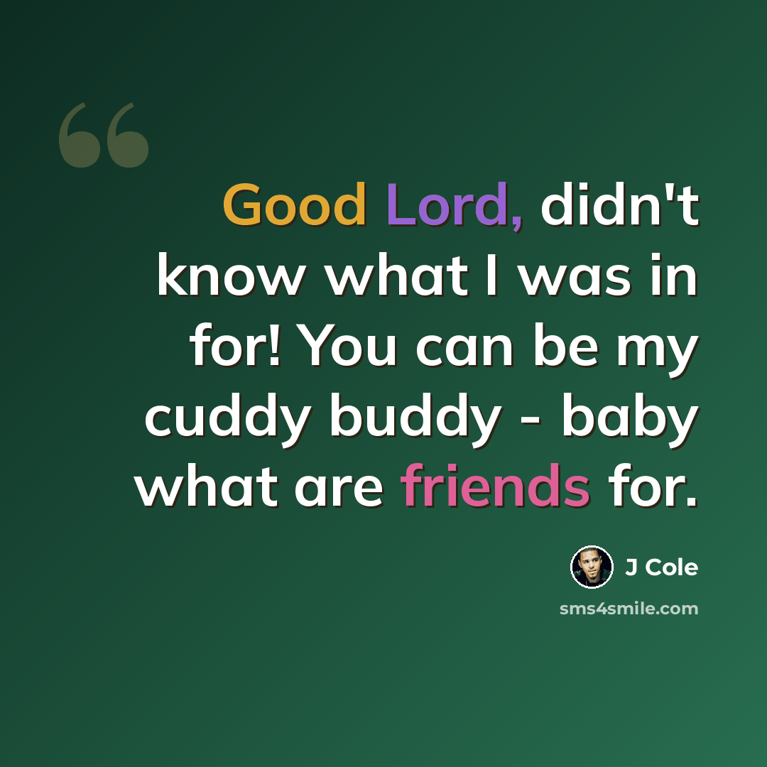 “Good Lord, didn't know what I was in for! You can be my cuddy buddy - baby what are friends for.” quote by J Cole