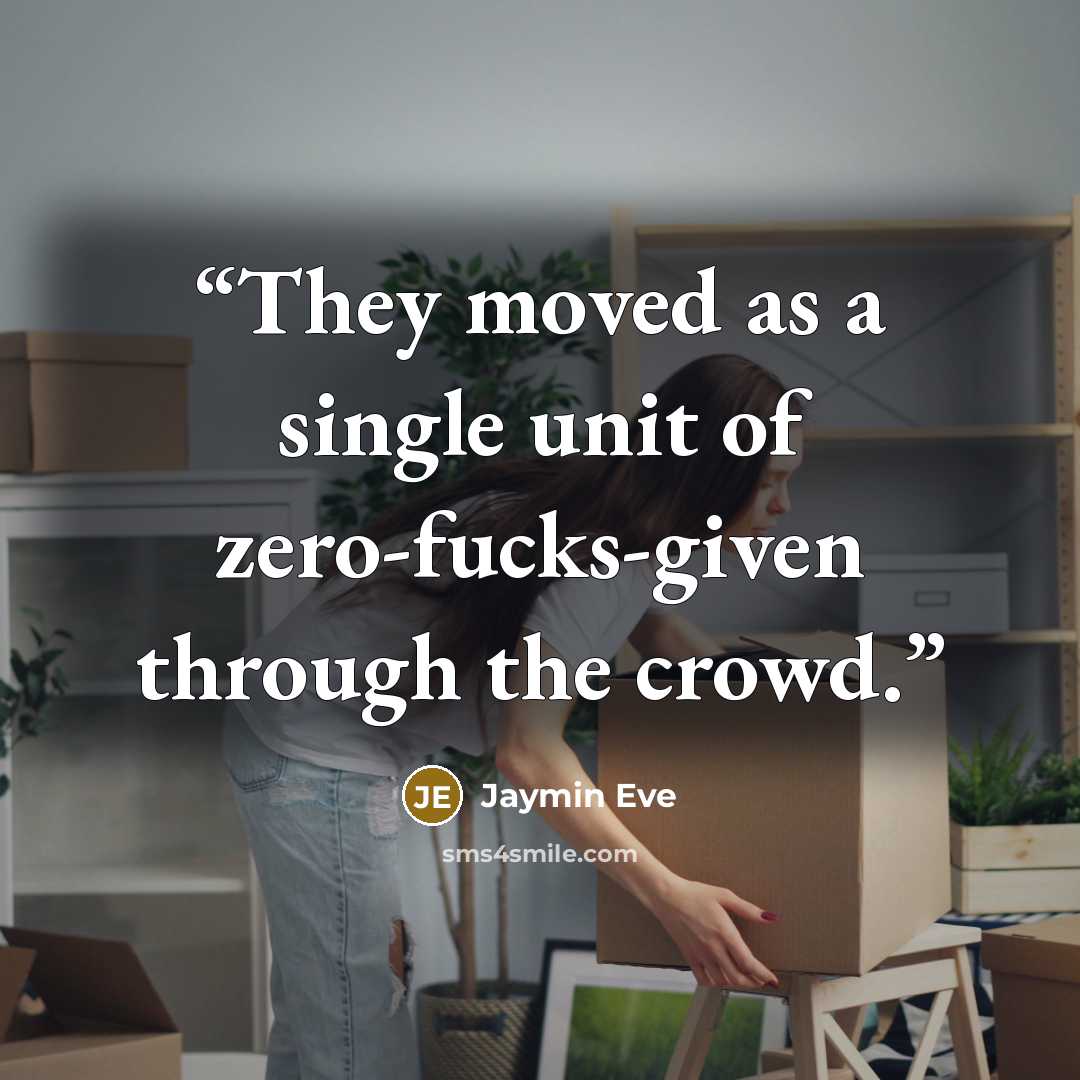 “They moved as a single unit of zero-fucks-given through the crowd.” quote by Jaymin Eve