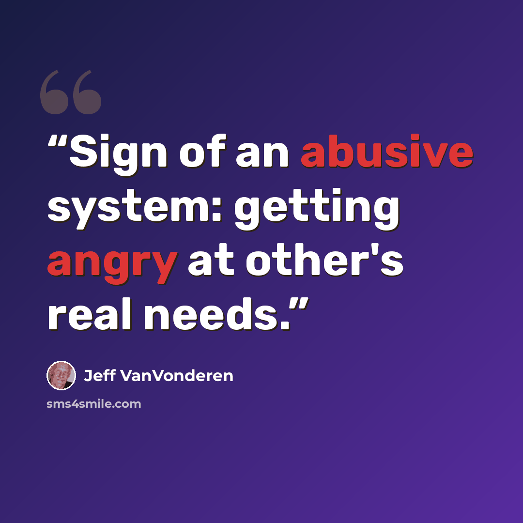 “Sign of an abusive system: getting angry at other's real needs.” quote by Jeff VanVonderen