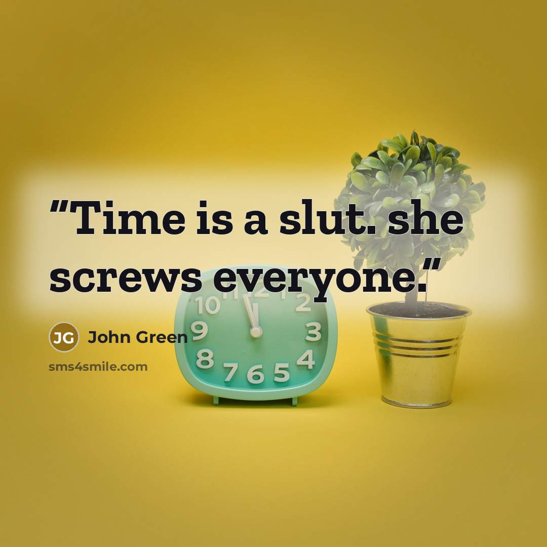 “Time is a slut. she screws everyone.” quote by John Green