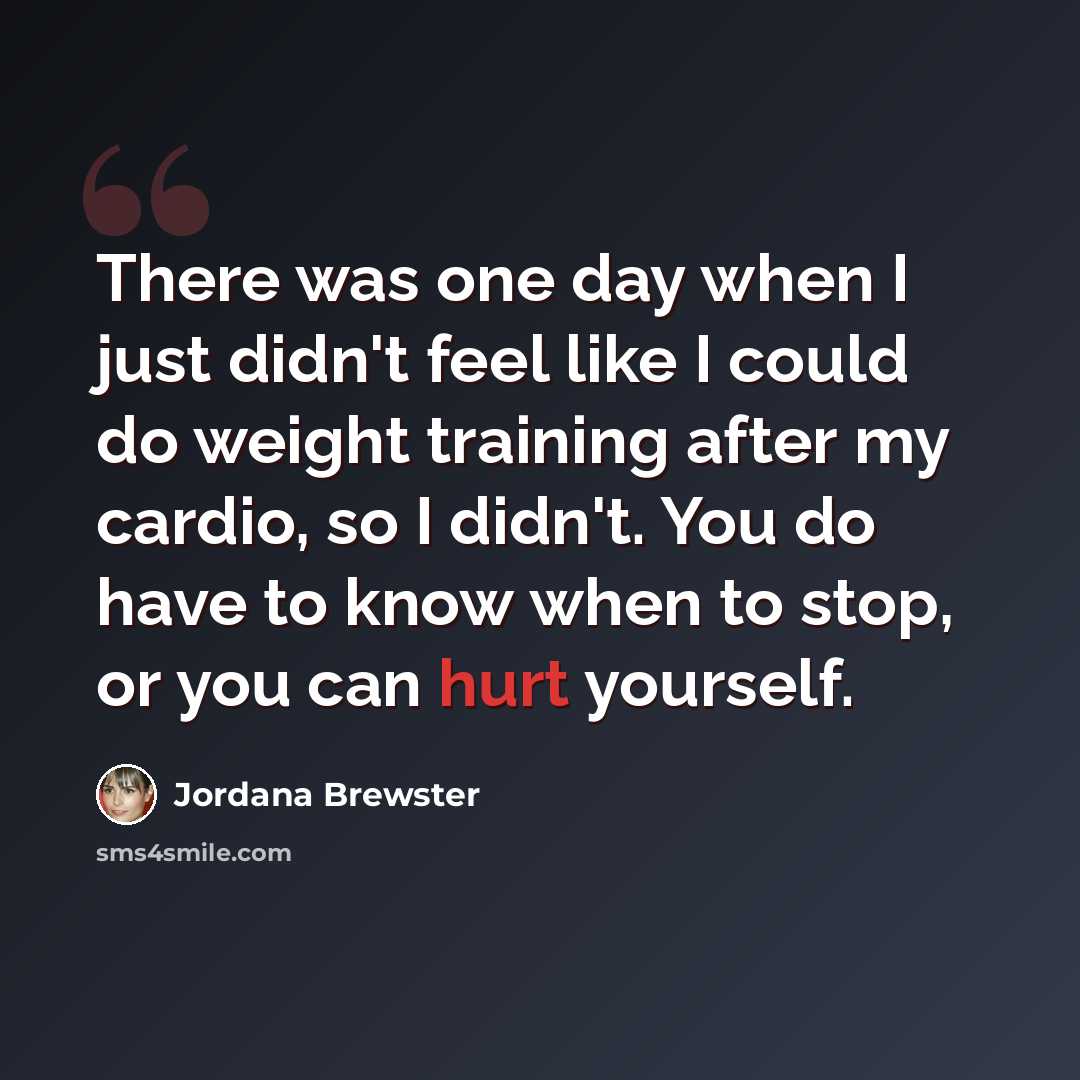 “There was one day when I just didn't feel like I could do weight training after my cardio, so I didn't. You do have to know when to stop, or you can hurt yourself.” quote by Jordana Brewster