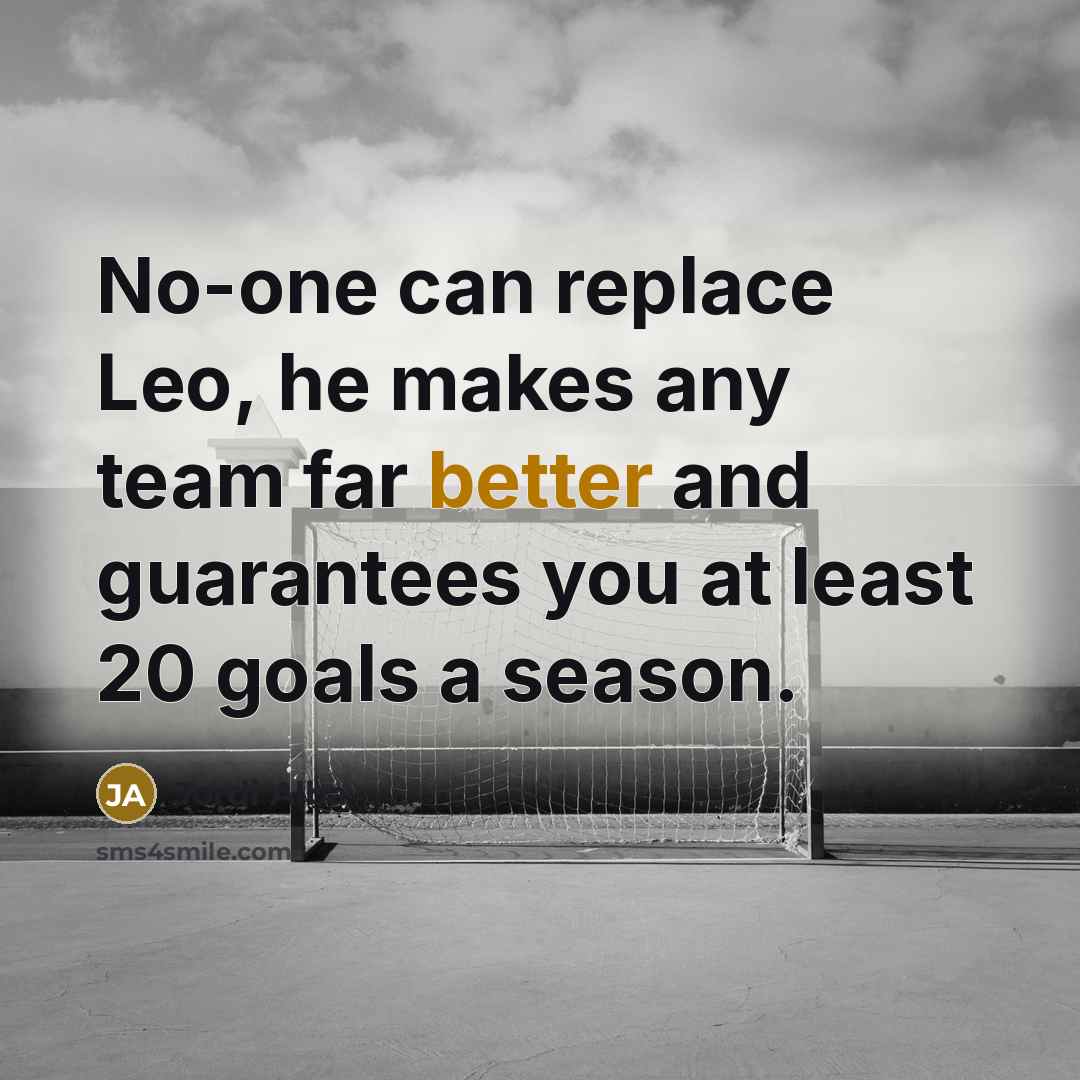 “No-one can replace Leo, he makes any team far better and guarantees you at least 20 goals a season.” quote by Jordi Alba