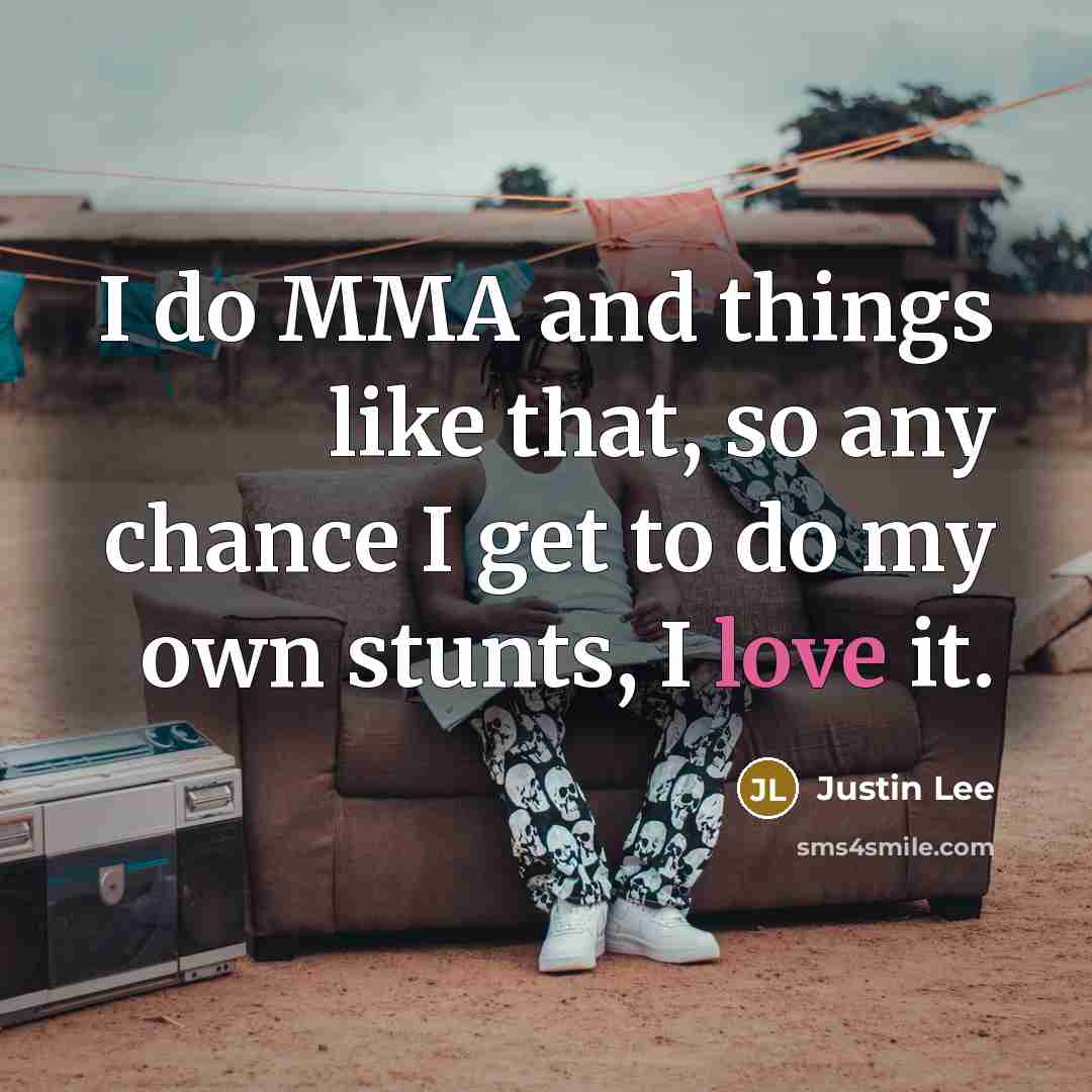 “I do MMA and things like that, so any chance I get to do my own stunts, I love it.” quote by Justin Lee