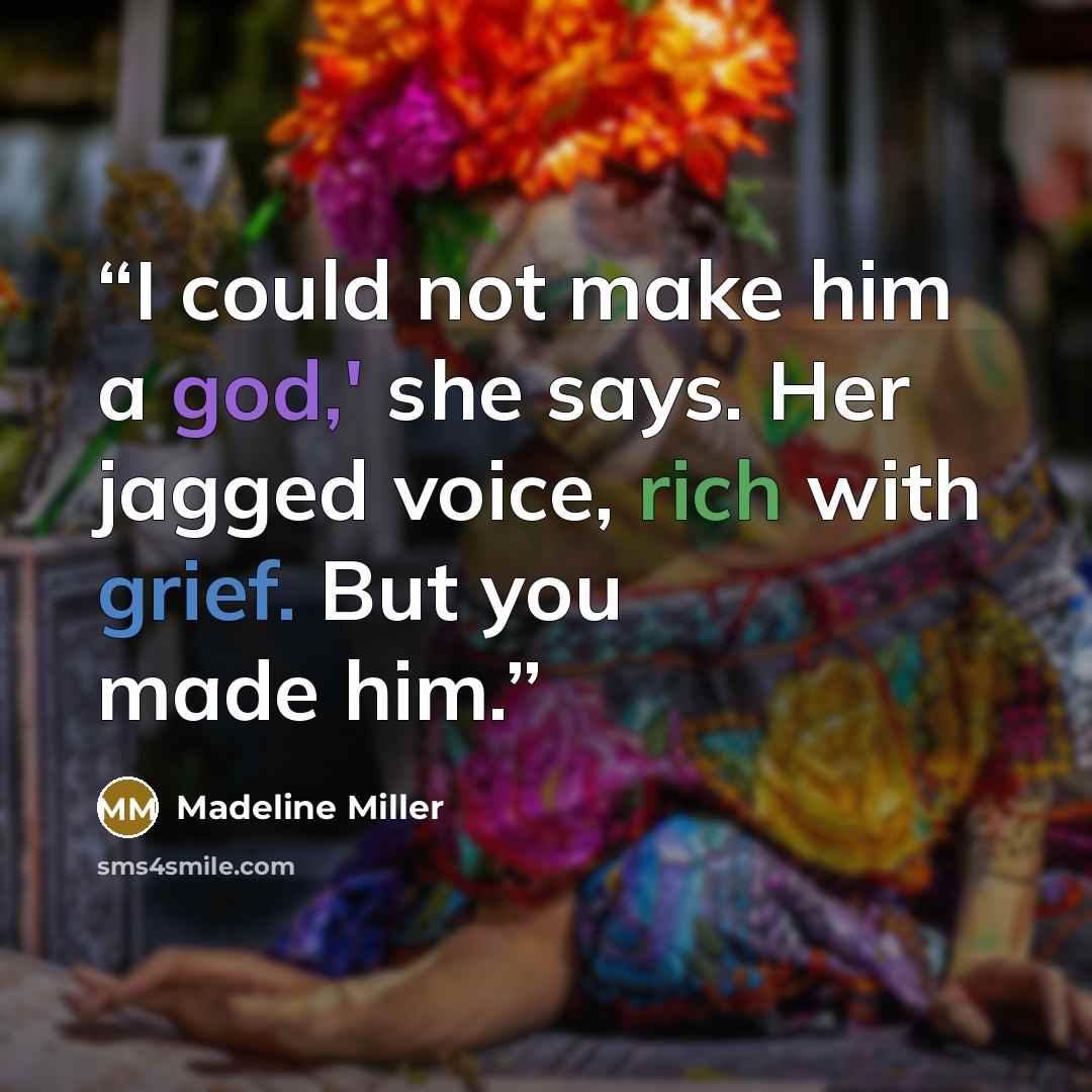 “I could not make him a god,' she says. Her jagged voice, rich with grief. But you made him.” quote by Madeline Miller