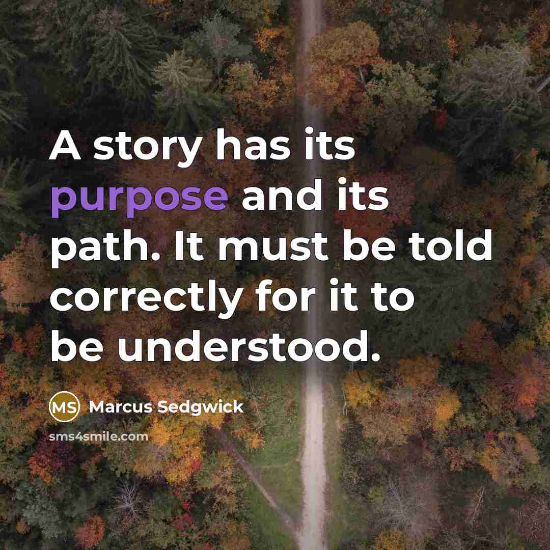 “A story has its purpose and its path. It must be told correctly for it to be understood.” quote by Marcus Sedgwick