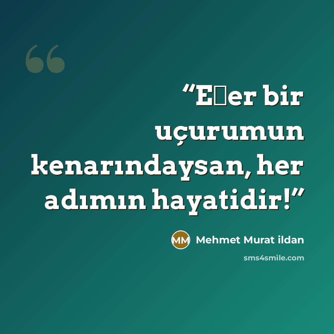 “Eğer bir uçurumun kenarındaysan, her adımın hayatidir!” quote by Mehmet Murat ildan