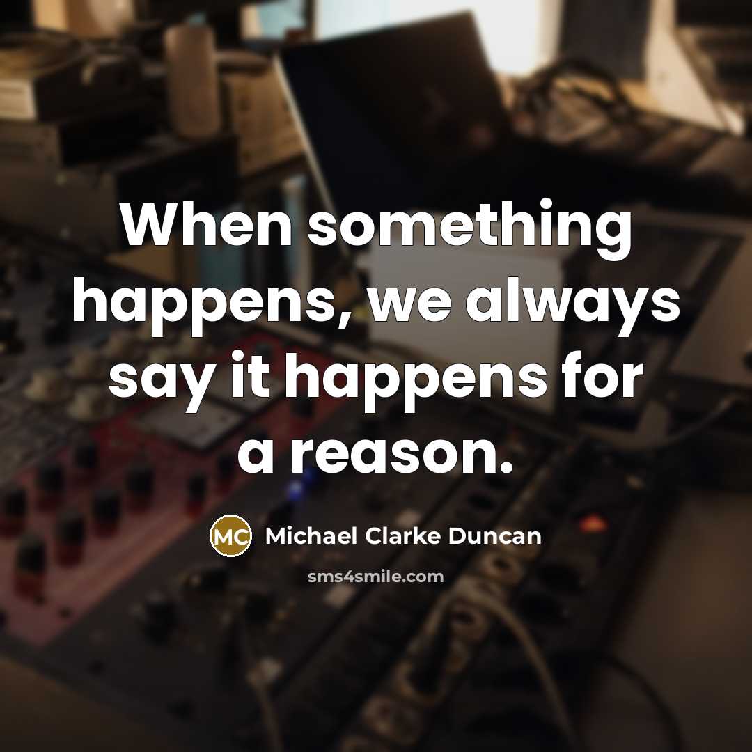 “When something happens, we always say it happens for a reason.” quote by Michael Clarke Duncan