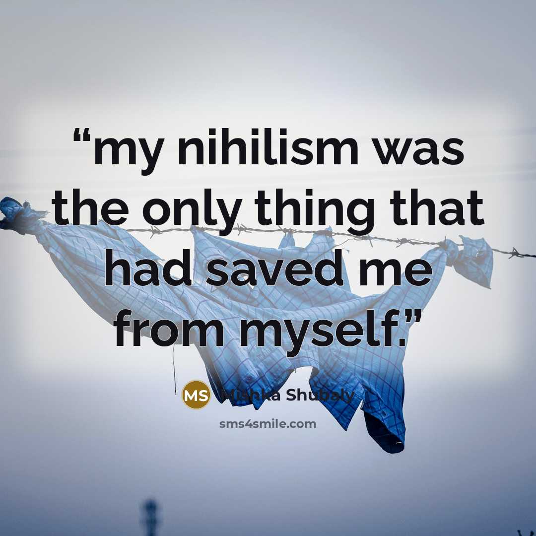 “my nihilism was the only thing that had saved me from myself.” quote by Mishka Shubaly