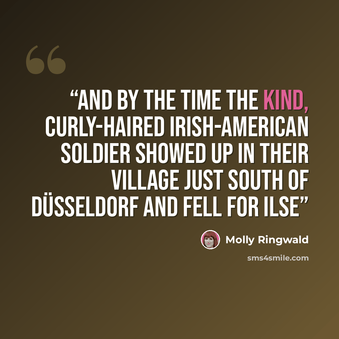 “and by the time the kind, curly-haired Irish-American soldier showed up in their village just south of Düsseldorf and fell for Ilse” quote by Molly Ringwald