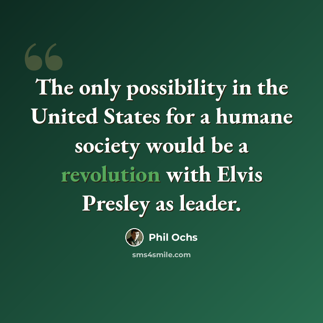 “The only possibility in the United States for a humane society would be a revolution with Elvis Presley as leader.” quote by Phil Ochs