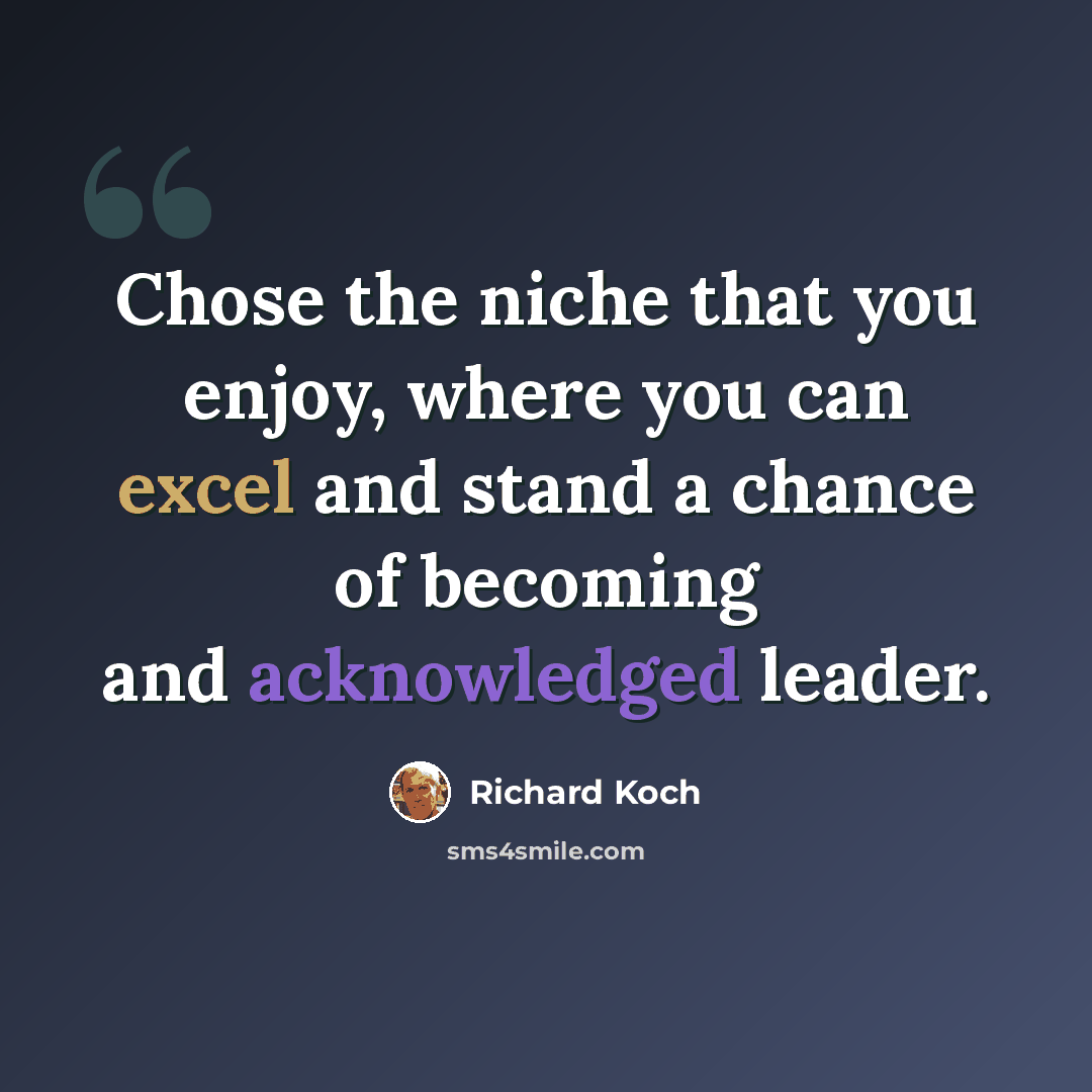 “Chose the niche that you enjoy, where you can excel and stand a chance of becoming and acknowledged leader.” quote by Richard Koch