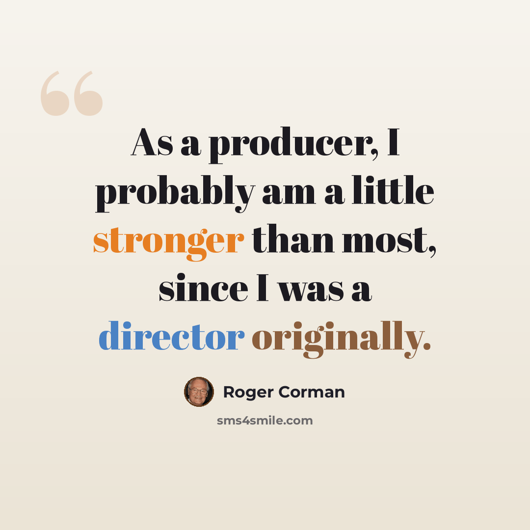 “As a producer, I probably am a little stronger than most, since I was a director originally.” quote by Roger Corman