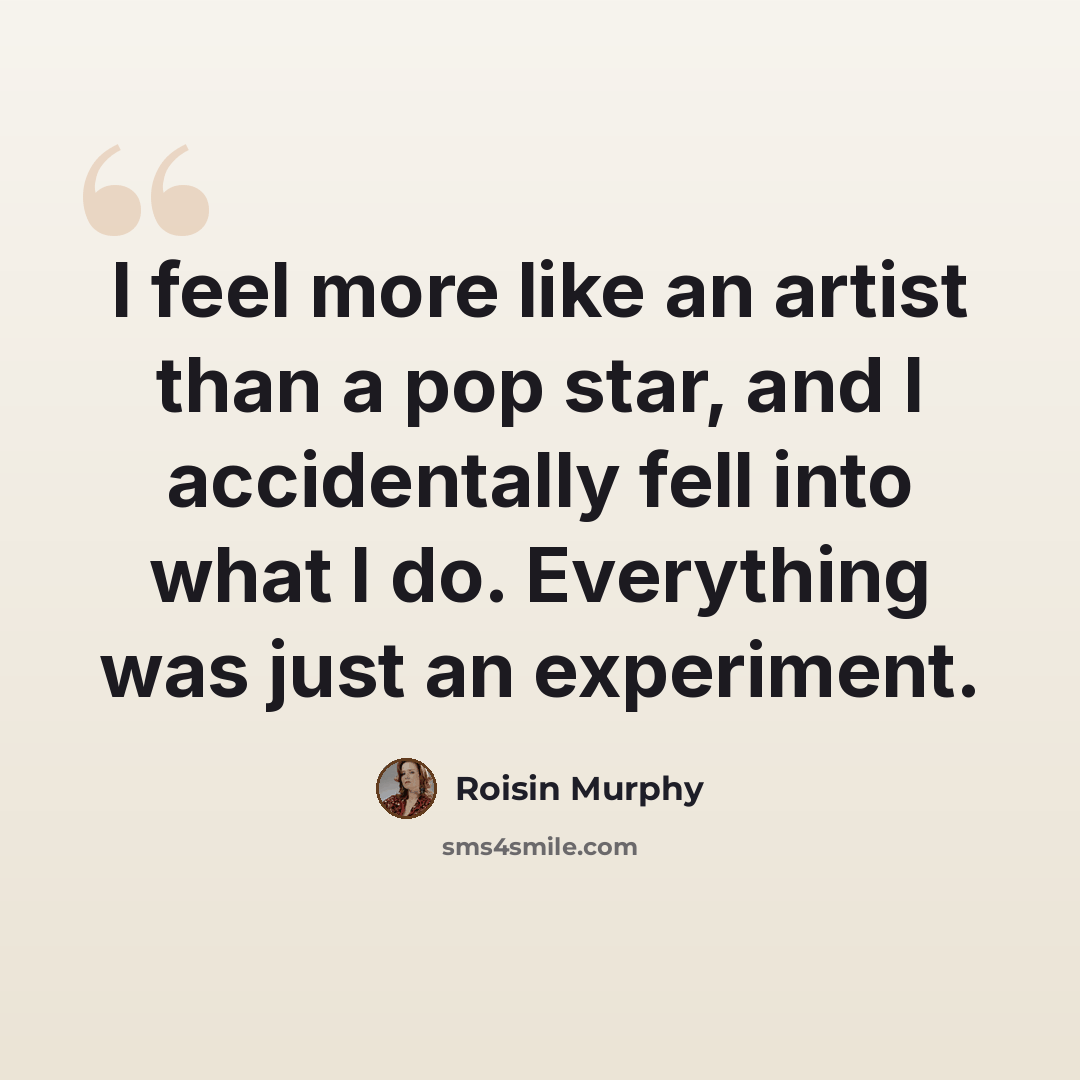 “I feel more like an artist than a pop star, and I accidentally fell into what I do. Everything was just an experiment.” quote by Roisin Murphy