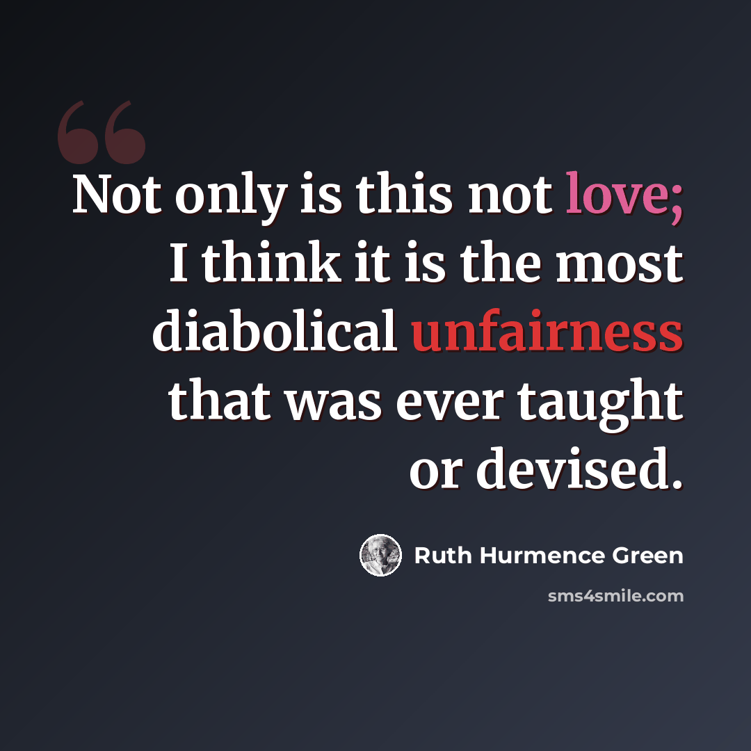 “Not only is this not love; I think it is the most diabolical unfairness that was ever taught or devised.” quote by Ruth Hurmence Green